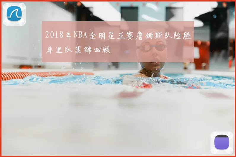 2018年NBA全明星正赛詹姆斯队险胜库里队集锦回顾
