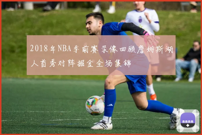 2018年NBA季前赛录像回顾詹姆斯湖人首秀对阵掘金全场集锦