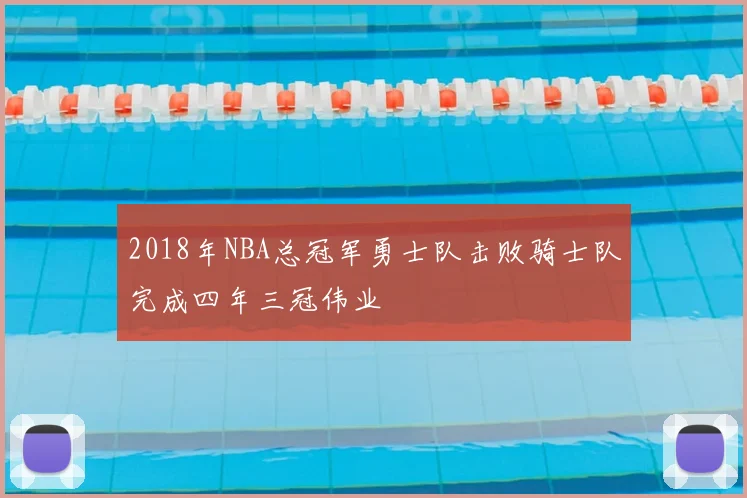 2018年NBA总冠军勇士队击败骑士队完成四年三冠伟业