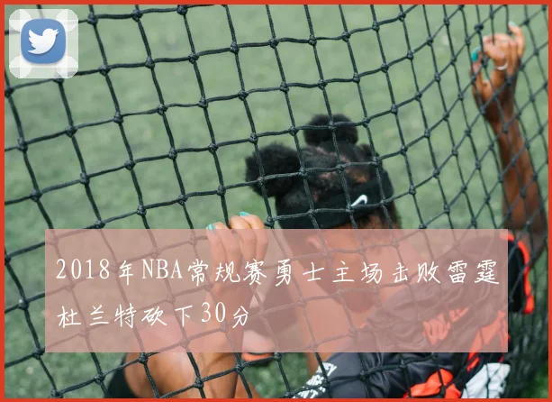 2018年NBA常规赛勇士主场击败雷霆杜兰特砍下30分