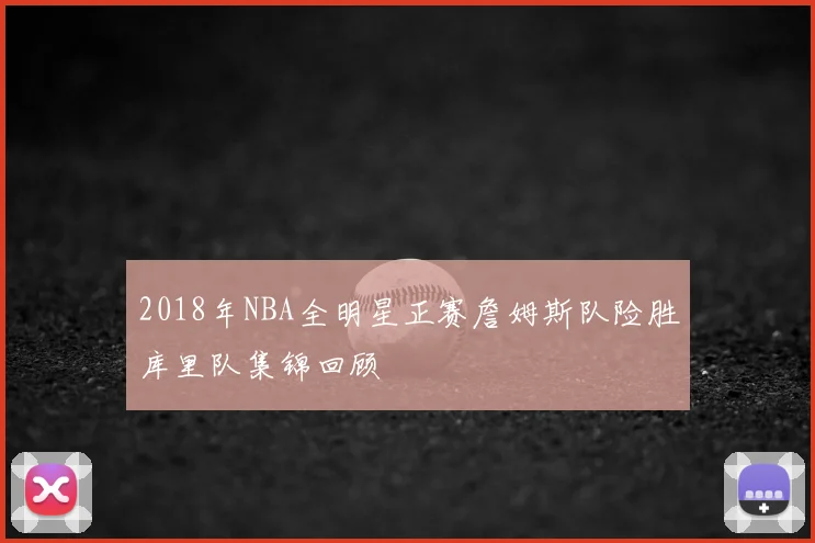 2018年NBA全明星正赛詹姆斯队险胜库里队集锦回顾