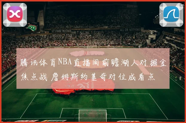 腾讯体育NBA直播间前瞻湖人对掘金焦点战 詹姆斯约基奇对位成看点