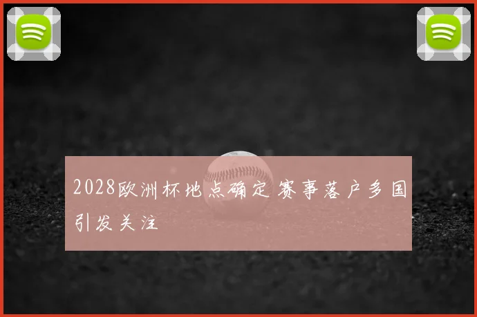 2028欧洲杯地点确定 赛事落户多国引发关注