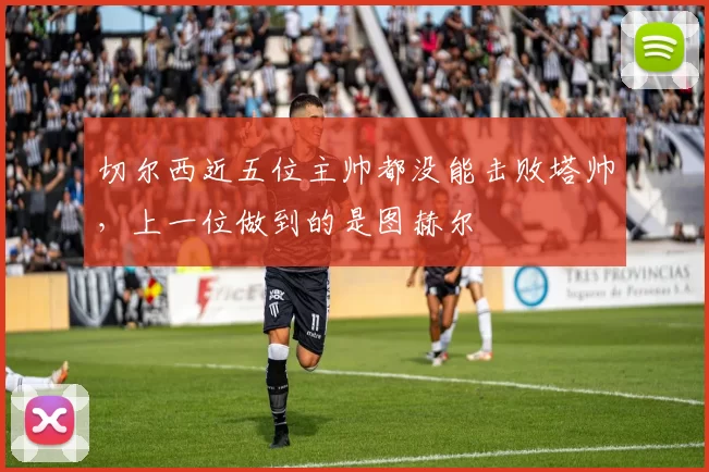 切尔西近五位主帅都没能击败塔帅，上一位做到的是图赫尔