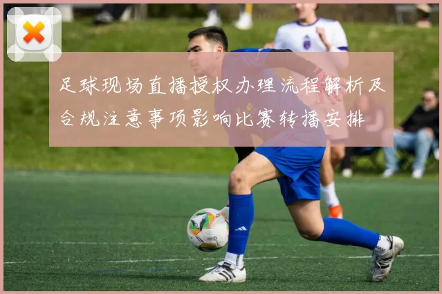 足球现场直播授权办理流程解析及合规注意事项影响比赛转播安排