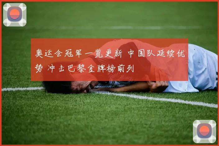 奥运会冠军一览更新 中国队延续优势 冲击巴黎金牌榜前列