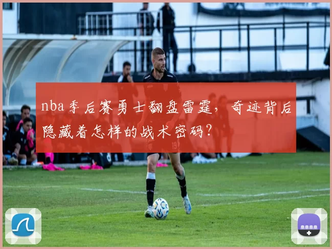 nba季后赛勇士翻盘雷霆，奇迹背后隐藏着怎样的战术密码？