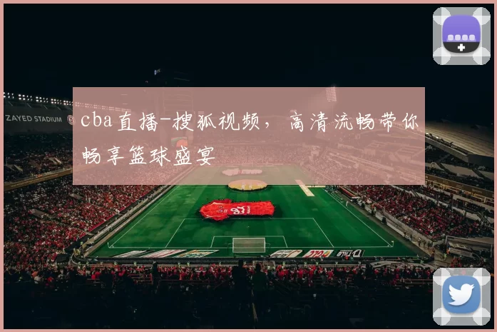 cba直播-搜狐视频，高清流畅带你畅享篮球盛宴