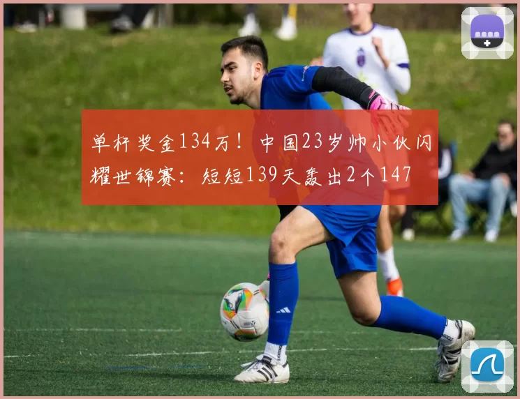 单杆奖金134万！中国23岁帅小伙闪耀世锦赛：短短139天轰出2个147