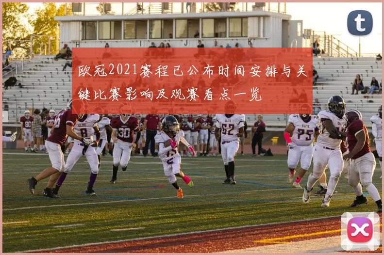 欧冠2021赛程已公布时间安排与关键比赛影响及观赛看点一览