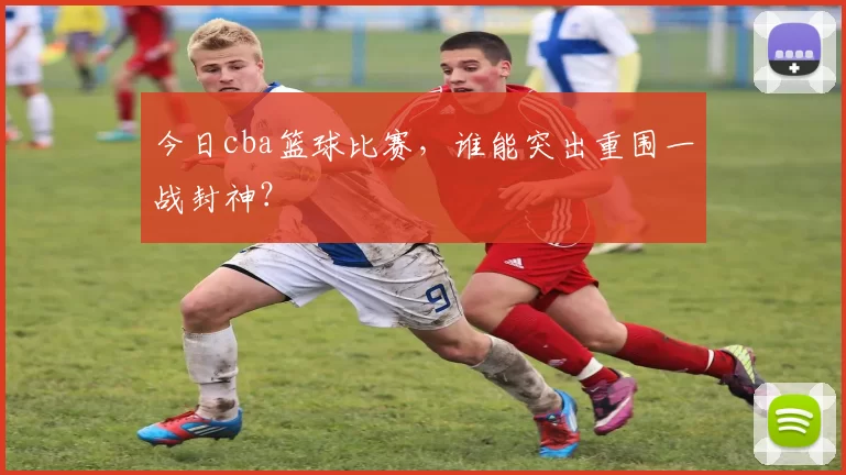 今日cba篮球比赛，谁能突出重围一战封神？