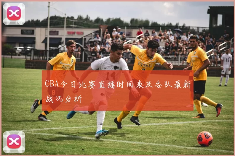 CBA今日比赛直播时间表及各队最新战况分析