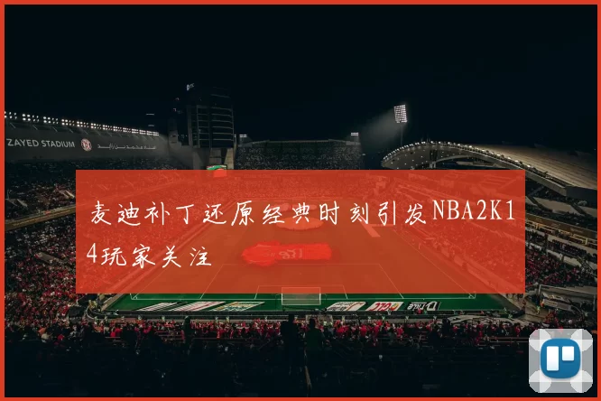 麦迪补丁还原经典时刻引发NBA2K14玩家关注