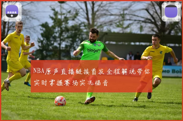 NBA原声直播链接首发全程解说带你实时掌握赛场实况福音