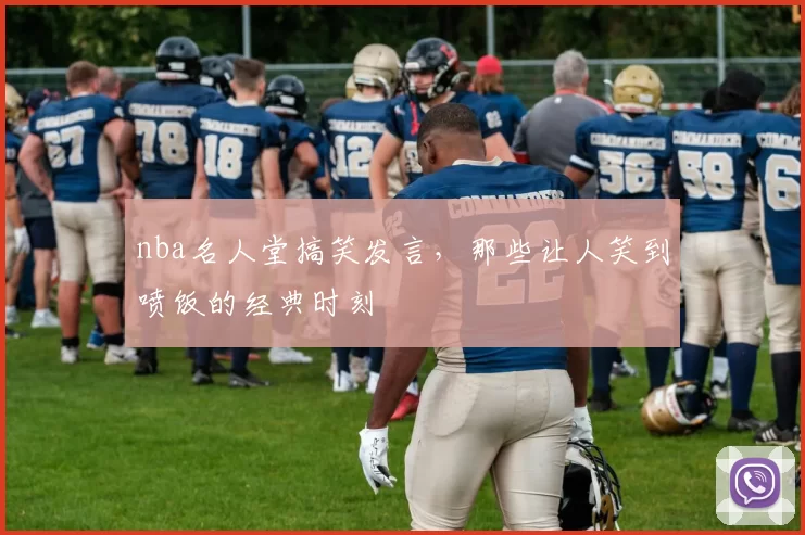 nba名人堂搞笑发言，那些让人笑到喷饭的经典时刻