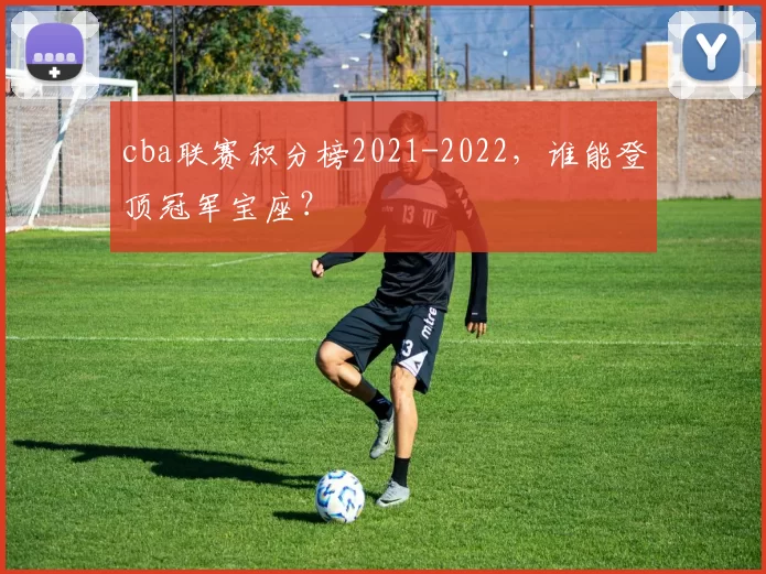 cba联赛积分榜2021-2022，谁能登顶冠军宝座？