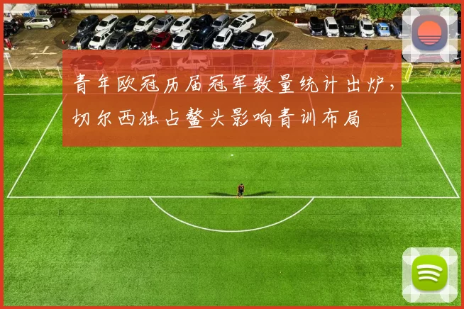 青年欧冠历届冠军数量统计出炉，切尔西独占鳌头影响青训布局