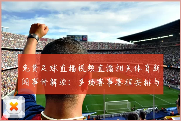 免费足球直播视频直播相关体育新闻事件解读：多场赛事赛程安排与观赛影响分析