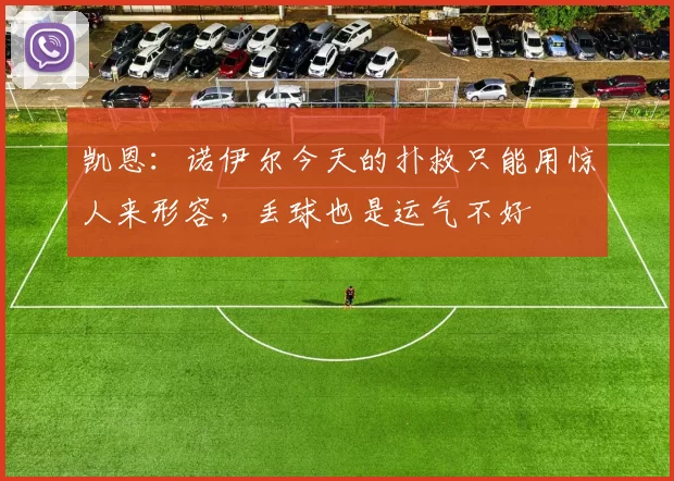 凯恩：诺伊尔今天的扑救只能用惊人来形容，丢球也是运气不好