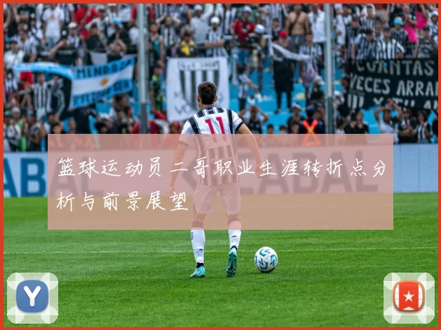 篮球运动员二哥职业生涯转折点分析与前景展望