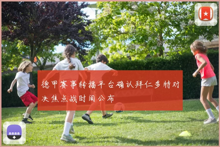 德甲赛事转播平台确认拜仁多特对决焦点战时间公布