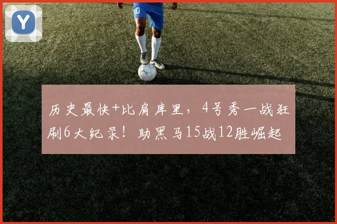 历史最快+比肩库里，4号秀一战狂刷6大纪录！助黑马15战12胜崛起
