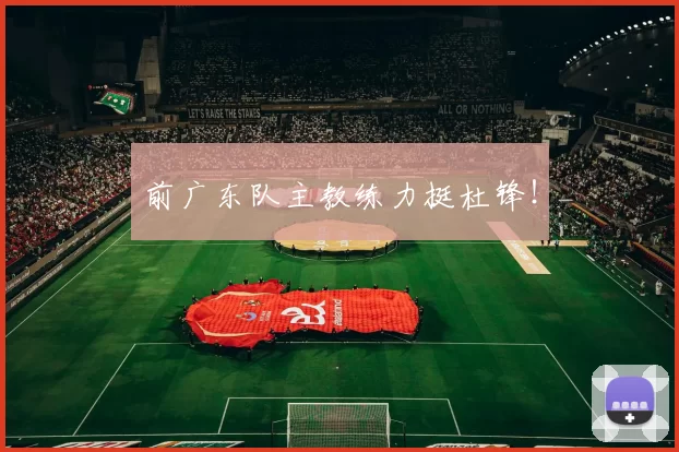 前广东队主教练力挺杜锋！