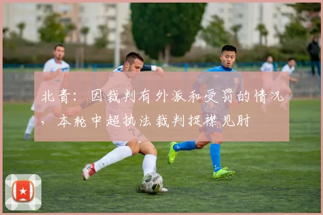 北青：因裁判有外派和受罚的情况，本轮中超执法裁判捉襟见肘
