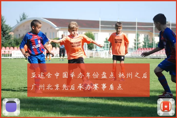 亚运会中国举办年份盘点 杭州之后广州北京先后承办赛事看点