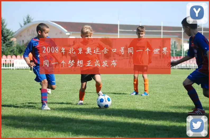 2008年北京奥运会口号同一个世界同一个梦想正式发布
