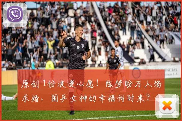 原创 1份浪漫心愿！陈梦盼万人场求婚，国乒女神的幸福何时来？